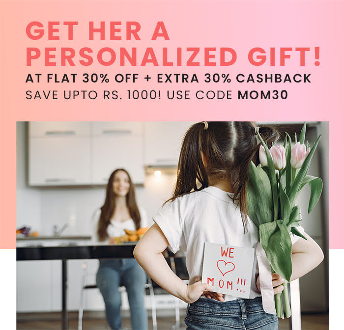 Get her a personalized gift! At FLAT 30% off + extra 30% cashback. Save upto Rs. 1000!